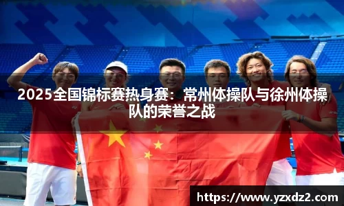 2025全国锦标赛热身赛：常州体操队与徐州体操队的荣誉之战