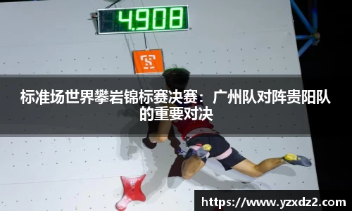 标准场世界攀岩锦标赛决赛：广州队对阵贵阳队的重要对决