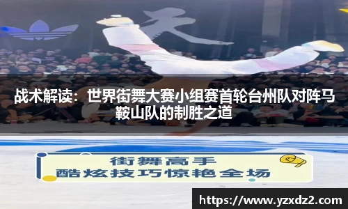 战术解读：世界街舞大赛小组赛首轮台州队对阵马鞍山队的制胜之道