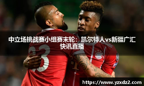 中立场挑战赛小组赛末轮：凯尔特人vs新疆广汇快讯直播