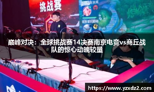 巅峰对决：全球挑战赛14决赛南京电竞vs商丘战队的惊心动魄较量