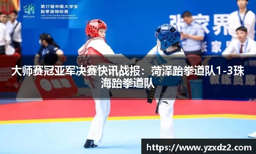大师赛冠亚军决赛快讯战报：菏泽跆拳道队1-3珠海跆拳道队