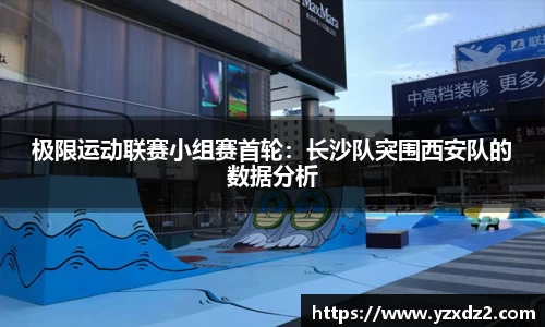 极限运动联赛小组赛首轮：长沙队突围西安队的数据分析