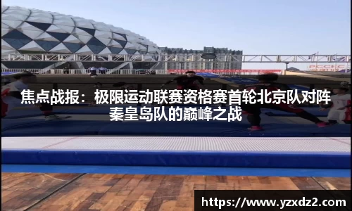 焦点战报：极限运动联赛资格赛首轮北京队对阵秦皇岛队的巅峰之战