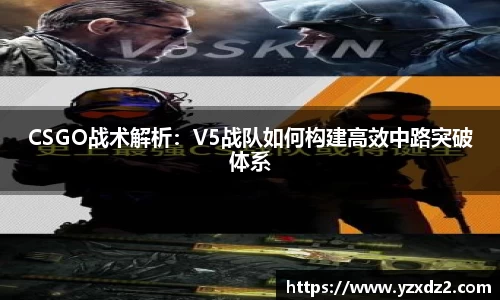 CSGO战术解析：V5战队如何构建高效中路突破体系