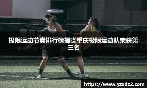 极限运动节奏排行榜揭晓重庆极限运动队荣获第三名