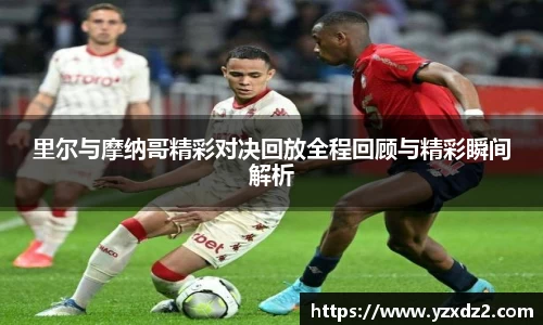 里尔与摩纳哥精彩对决回放全程回顾与精彩瞬间解析