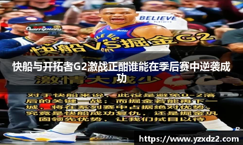 快船与开拓者G2激战正酣谁能在季后赛中逆袭成功
